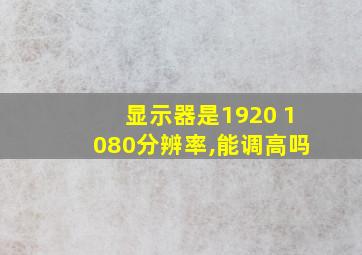 显示器是1920 1080分辨率,能调高吗